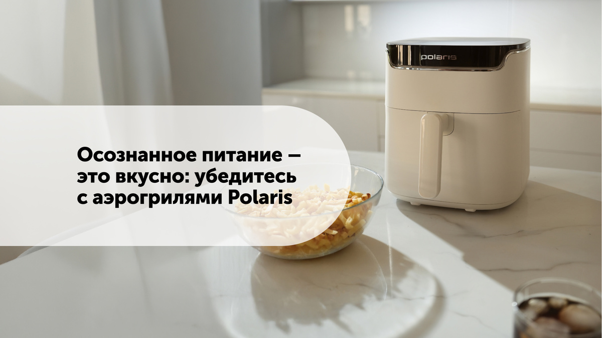 Как аэрогрили Polaris меняют подход к осознанному питанию